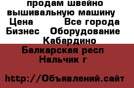 продам швейно-вышивальную машину › Цена ­ 200 - Все города Бизнес » Оборудование   . Кабардино-Балкарская респ.,Нальчик г.